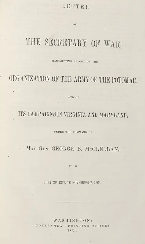 Letter of The Secretary of War, Transmitting Report on the Organization of the Army of the Potomac, and of Its Campaigns in Virginia and Maryland, Under the Command of Maj. Gen. George B. McClellan, From July 26, 1861, to November 7, 1862.
