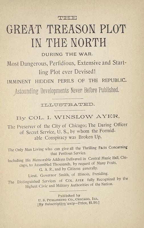 The Great Treason Plot in the North During the War. Most Dangerous, Perfidious, Extensive and Startling Plot Ever Devised! Imminent Hidden Perils of the Republic. Astounding Developments Never Before Published.
