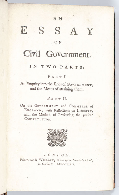 An Essay on Civil Government In Two Parts: Part I: An Enquiry into the Ends of Government, and the Means of Attaining Them Part II: On the Government and Commerce of England; with Reflections on Liberty, and the Method of Preserving the present Constitution.