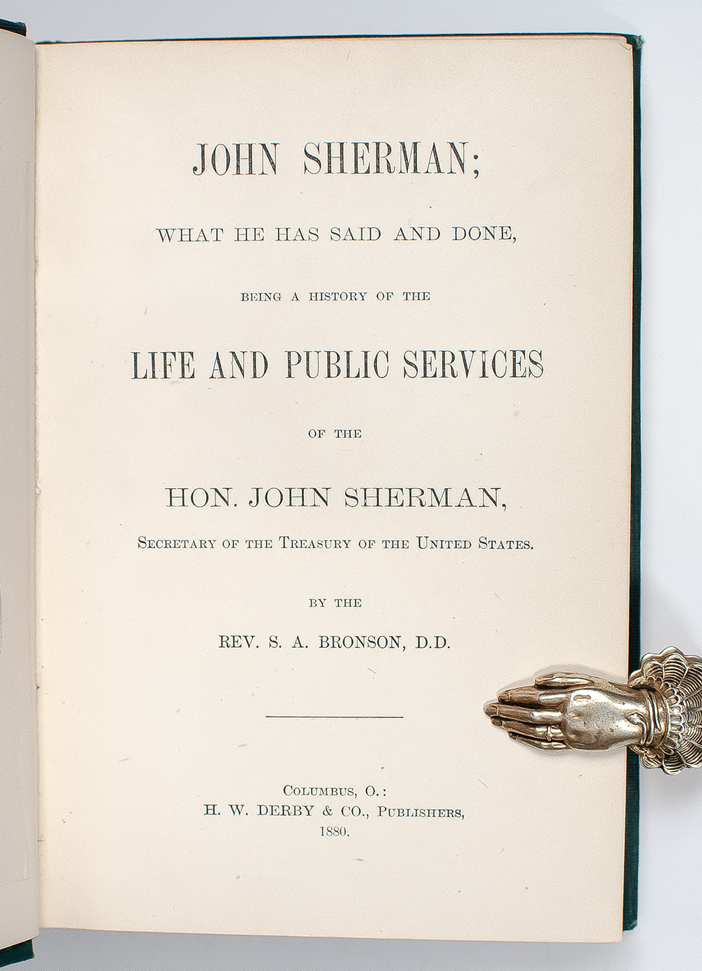 John Sherman: What He Has Said and Done: Being a History of the Life and Public Services of the Hon. John Sherman, Secretary of the Treasury of the United States.